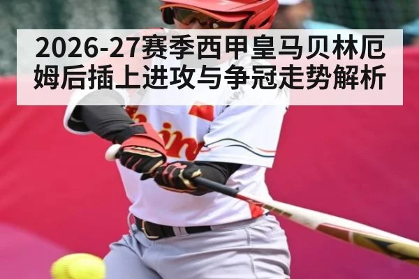 2026-27赛季西甲皇马贝林厄姆后插上进攻与争冠走势解析
